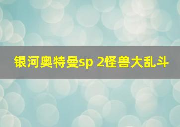 银河奥特曼sp 2怪兽大乱斗